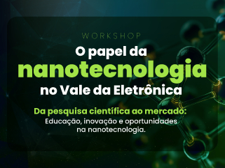 Workshop: O papel da nanotecnologia no Vale da Eletrônica